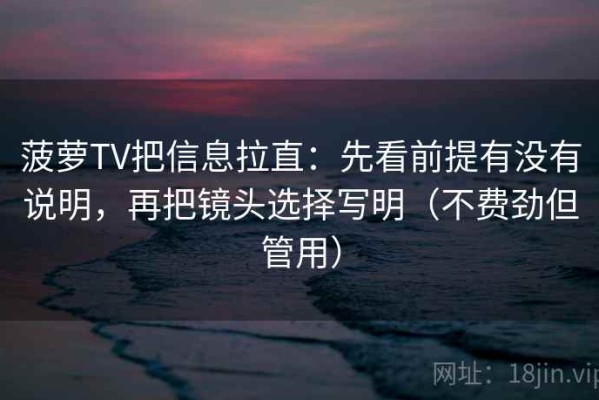 菠萝TV把信息拉直：先看前提有没有说明，再把镜头选择写明（不费劲但管用）
