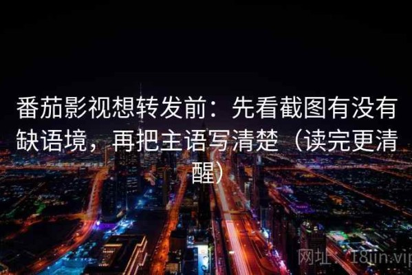 番茄影视想转发前：先看截图有没有缺语境，再把主语写清楚（读完更清醒）