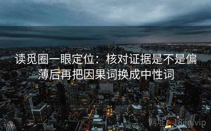 读觅圈一眼定位：核对证据是不是偏薄后再把因果词换成中性词