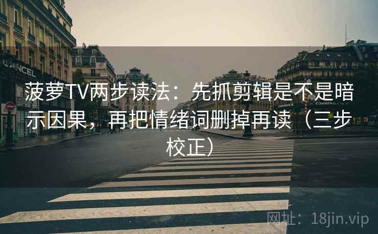 菠萝TV两步读法：先抓剪辑是不是暗示因果，再把情绪词删掉再读（三步校正）