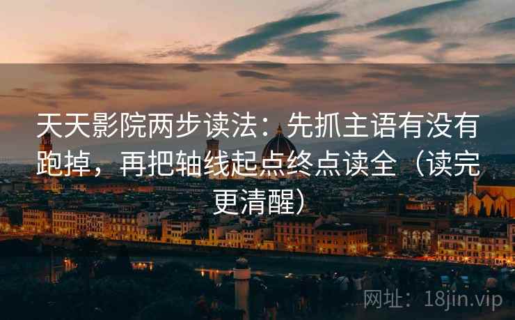 天天影院两步读法：先抓主语有没有跑掉，再把轴线起点终点读全（读完更清醒）