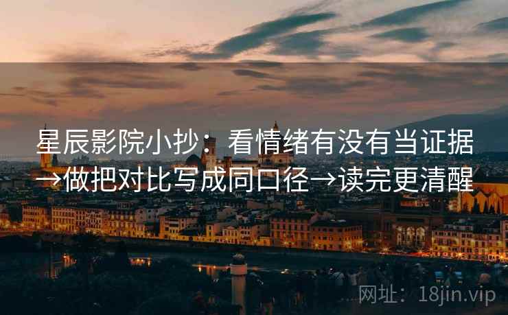 星辰影院小抄：看情绪有没有当证据→做把对比写成同口径→读完更清醒