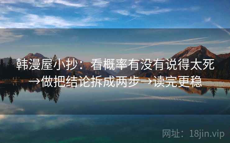 韩漫屋小抄：看概率有没有说得太死→做把结论拆成两步→读完更稳