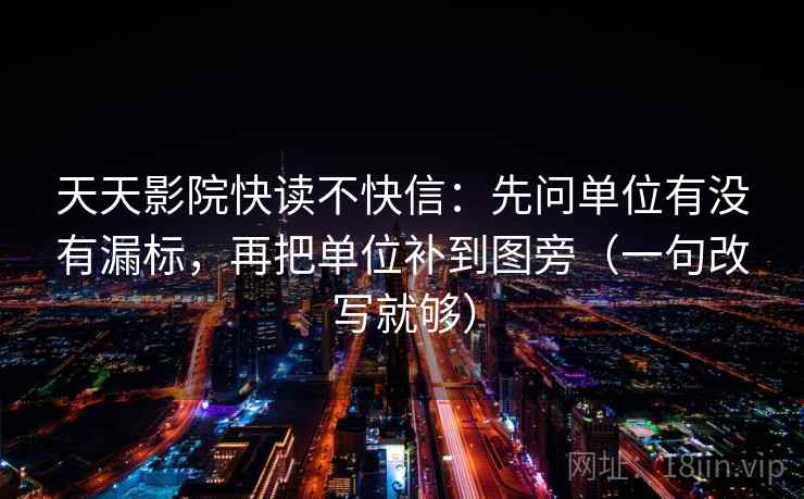 天天影院快读不快信：先问单位有没有漏标，再把单位补到图旁（一句改写就够）