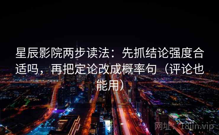 星辰影院两步读法：先抓结论强度合适吗，再把定论改成概率句（评论也能用）