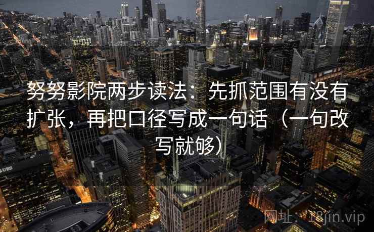 努努影院两步读法：先抓范围有没有扩张，再把口径写成一句话（一句改写就够）