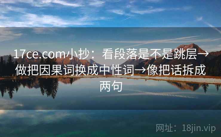 17ce.com小抄：看段落是不是跳层→做把因果词换成中性词→像把话拆成两句
