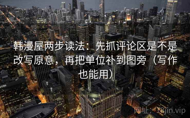韩漫屋两步读法：先抓评论区是不是改写原意，再把单位补到图旁（写作也能用）