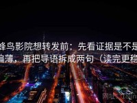 蜂鸟影院想转发前：先看证据是不是偏薄，再把导语拆成两句（读完更稳）