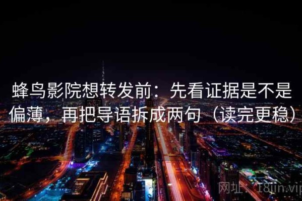 蜂鸟影院想转发前：先看证据是不是偏薄，再把导语拆成两句（读完更稳）