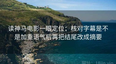 读神马电影一眼定位：核对字幕是不是加重语气后再把结尾改成摘要