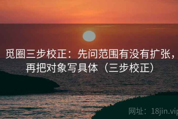 觅圈三步校正：先问范围有没有扩张，再把对象写具体（三步校正）