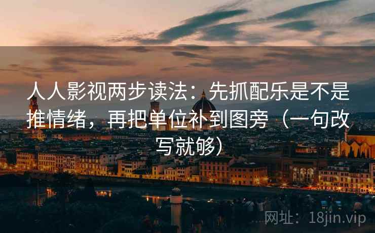 人人影视两步读法:先抓配乐是不是推情绪,再把单位补到图旁(一句改写就够) 人人影视两步读法:先抓配乐是不是推情绪,再把单位补到图旁(一句改写就够)
