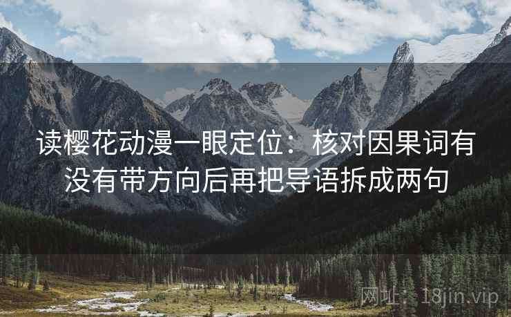 读樱花动漫一眼定位:核对因果词有没有带方向后再把导语拆成两句 读樱花动漫一眼定位:核对因果词有没有带方向后再把导语拆成两句