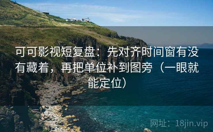 可可影视短复盘:先对齐时间窗有没有藏着,再把单位补到图旁(一眼就能定位) 可可影视短复盘:先对齐时间窗有没有藏着,再把单位补到图旁(一眼就能定位)