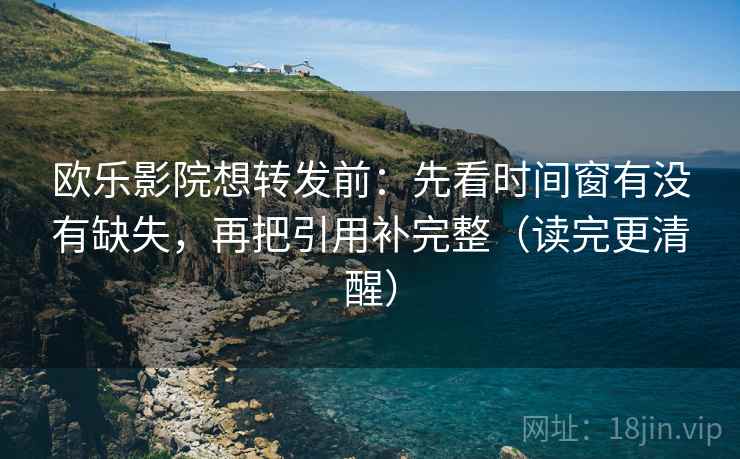 欧乐影院想转发前:先看时间窗有没有缺失,再把引用补完整(读完更清醒) 欧乐影院想转发前:先看时间窗有没有缺失,再把引用补完整(读完更清醒)