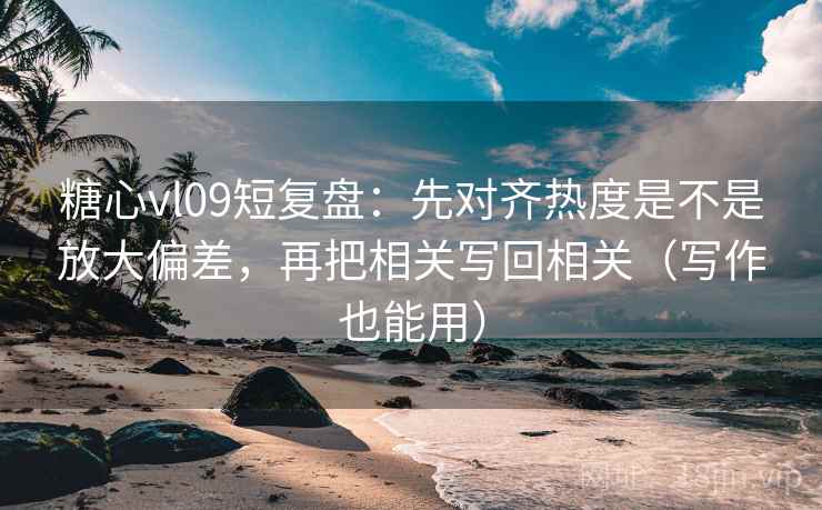 糖心vl09短复盘：先对齐热度是不是放大偏差，再把相关写回相关（写作也能用）