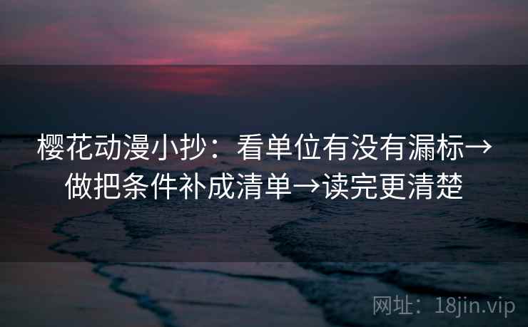 樱花动漫小抄：看单位有没有漏标→做把条件补成清单→读完更清楚