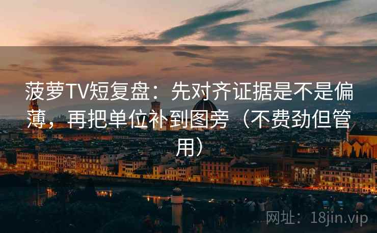 菠萝TV短复盘：先对齐证据是不是偏薄，再把单位补到图旁（不费劲但管用）