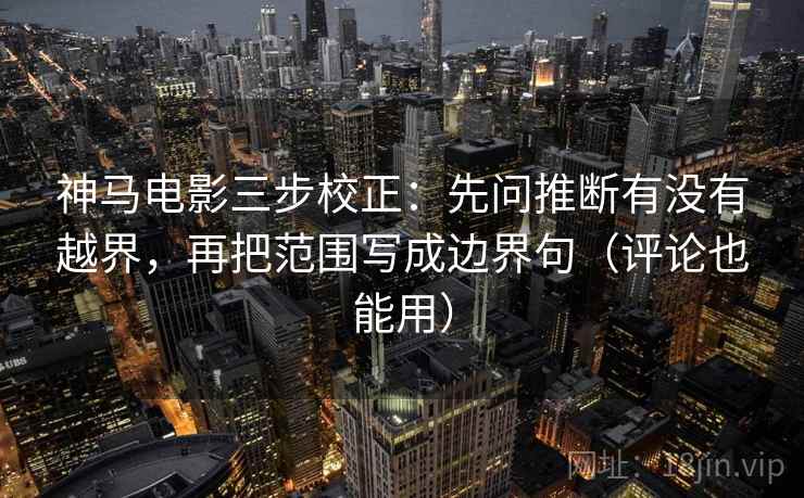 神马电影三步校正:先问推断有没有越界,再把范围写成边界句(评论也能用) 神马电影三步校正:先问推断有没有越界,再把范围写成边界句(评论也能用)
