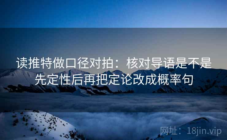 读推特做口径对拍：核对导语是不是先定性后再把定论改成概率句