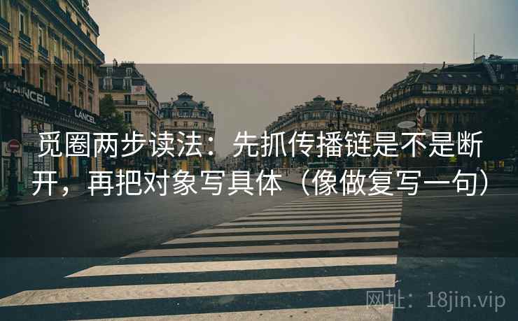 觅圈两步读法：先抓传播链是不是断开，再把对象写具体（像做复写一句）