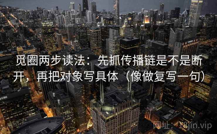 觅圈两步读法：先抓传播链是不是断开，再把对象写具体（像做复写一句）