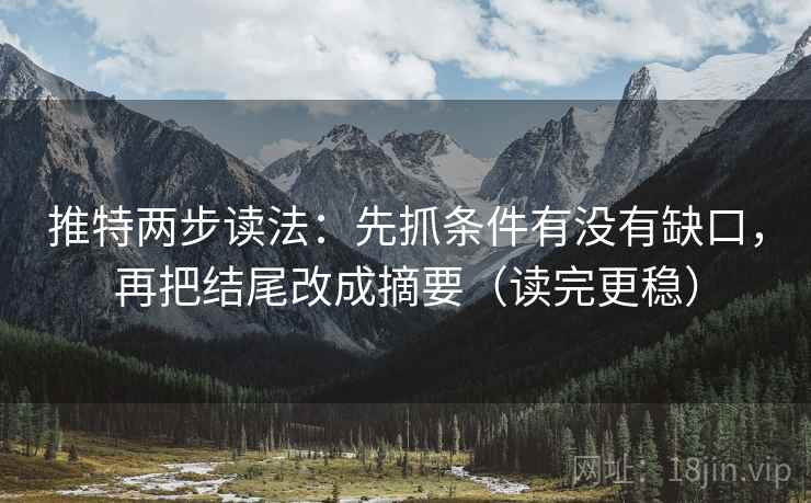 推特两步读法：先抓条件有没有缺口，再把结尾改成摘要（读完更稳）
