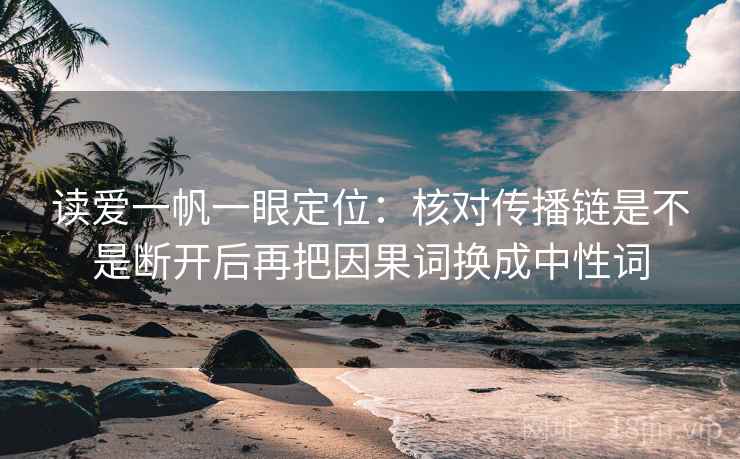 读爱一帆一眼定位：核对传播链是不是断开后再把因果词换成中性词