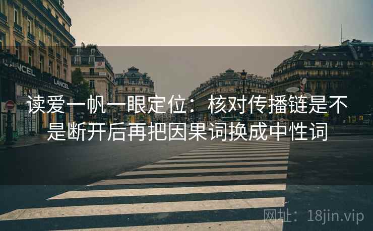 读爱一帆一眼定位：核对传播链是不是断开后再把因果词换成中性词