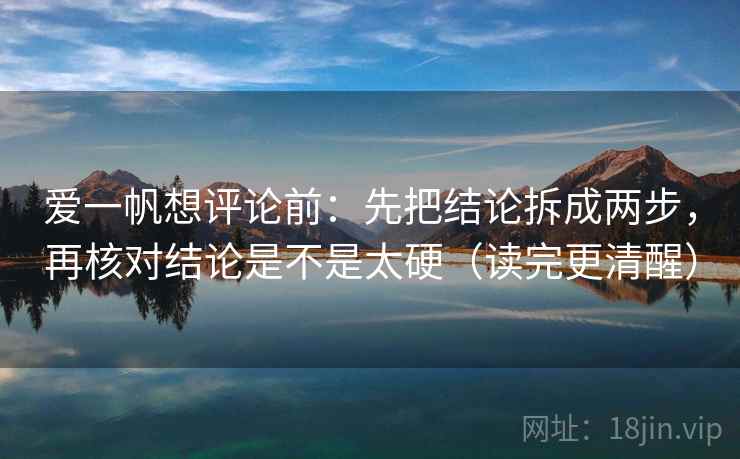 爱一帆想评论前:先把结论拆成两步,再核对结论是不是太硬(读完更清醒) 爱一帆想评论前:先把结论拆成两步,再核对结论是不是太硬(读完更清醒)