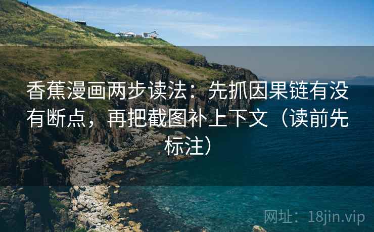香蕉漫画两步读法：先抓因果链有没有断点，再把截图补上下文（读前先标注）