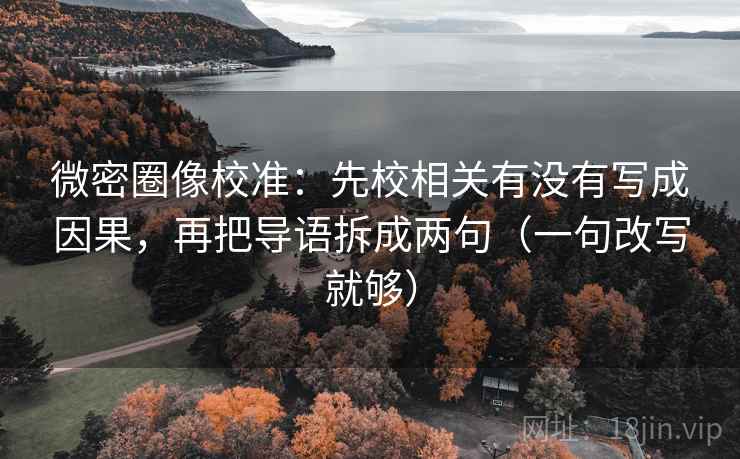 微密圈像校准:先校相关有没有写成因果,再把导语拆成两句(一句改写就够) 微密圈像校准:先校相关有没有写成因果,再把导语拆成两句(一句改写就够)