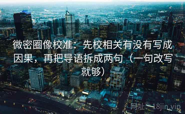 微密圈像校准:先校相关有没有写成因果,再把导语拆成两句(一句改写就够) 微密圈像校准:先校相关有没有写成因果,再把导语拆成两句(一句改写就够)